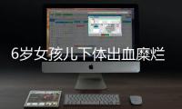 6岁女孩儿下体出血糜烂 原来是自己玩耍时塞了一团棉花
