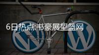 6日热点:书豪展望篮网首秀 韦德称曾想联手詹皇