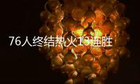 76人终结热火13连胜 德拉季奇砍30分白边12+19