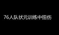 76人队状元训练中扭伤右脚踝 或缺席季前赛首战