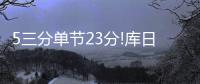 5三分单节23分!库日天归位 挑落利拉德萌神美了