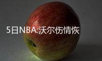 5日NBA:沃尔伤情恢复良好 掘金将签发展联盟MVP