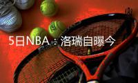 5日NBA：洛瑞自曝今夏减重 勇士训练馆升冠军旗