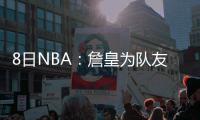 8日NBA：詹皇为队友受伤自责 海沃德将恶战火箭