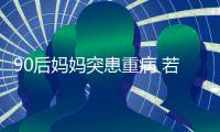 90后妈妈突患重病 若离去希望捐出眼角膜帮别人也能再看看孩子