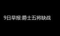  9日早报:爵士五将缺战勇士 林书豪替补再多一人