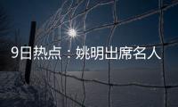 9日热点：姚明出席名人堂发布会 科比祝贺奥胖
