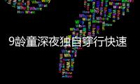 9龄童深夜独自穿行快速路车流 之后的情形让人感动