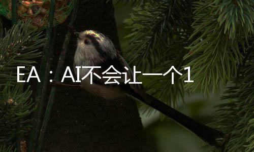 EA：AI不会让一个16岁的孩子在车库就能开发出《战地7》《GTA7》 但这两种情况都没有发生