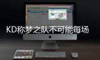 KD称梦之队不可能每场都大胜 汤神批防守太自满