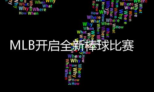 MLB开启全新棒球比赛模式 以全新姿态面向全球观众 根据他们每场取得的成绩