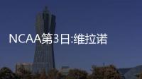 NCAA第3日:维拉诺瓦轻松晋级 两黑马下克上爆冷