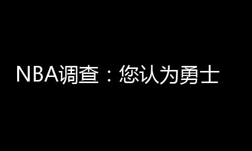 科尔透露勇士新赛季首发 蓝领中锋搭档四大巨头 面对旧主勇士毫不示弱