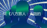  SE《八方旅人：大陆的霸主》手游公布 年内上线