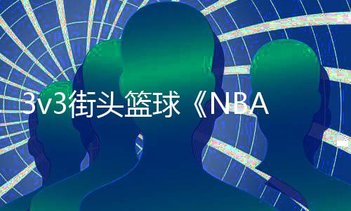 3v3街头篮球《NBA THE RUN》6月登陆主机和PC平台 谁来？街机和我们将重返街头