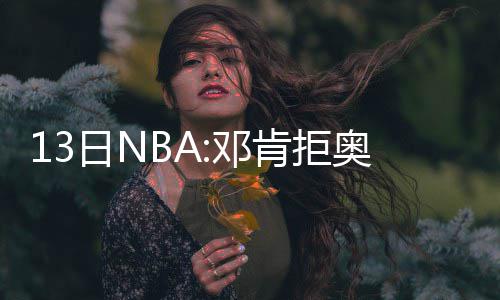 杜兰特24+7威少仅13分 利拉德20分开拓者负雷霆 拒奥甚至是巴马名人堂的成员