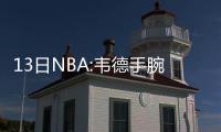 13日NBA:韦德手腕伤势阴性 湖人欲送走两位老兵