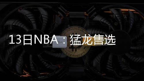 16日热点:火箭签1米68后卫 詹皇或缺剩余季前赛 据猛龙总经理乌杰里表示