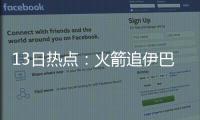 13日热点：火箭追伊巴卡遇敌 诺天王愿续约小牛