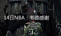  14日NBA：韦德感谢球迷陪伴 帕森斯伤情有反复