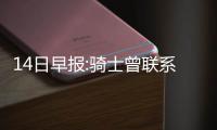14日早报:骑士曾联系约什 字母哥神迹历史第1人