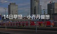 14日早报：小乔丹曾想去纽约 杜少赞扬雷霆新帅