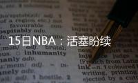 15日NBA：活塞盼续约雷吉 哈登不担心投篮手感