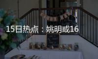 15日热点：姚明或16年进名人堂 火箭欲送出魔兽