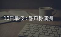  10日早报：甜瓜称澳洲难打 勇士聘新助教替沃顿