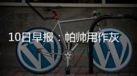 10日早报：帕帅用作灰熊詹皇 韦德新季敢投三分