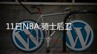 11日NBA:骑士后卫伤情曝光 书豪恭贺大洛里程碑