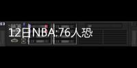 12日NBA:76人恐加速奥卡福交易 詹皇赞骑士新援