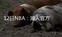 12日NBA：湖人官方致敬慈世平 骑士裁掉桑德斯