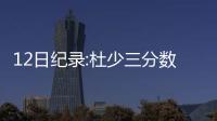 12日纪录:杜少三分数超老库里 詹皇队史篮板第2