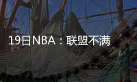 19日NBA：联盟不满骑士轮休 杜兰特十天后复查