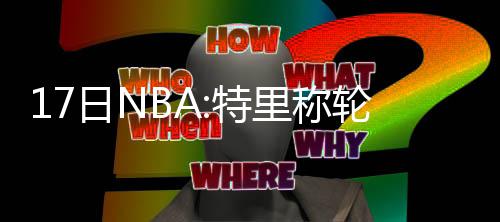 状元西蒙斯下周将接受手术 预计缺席3个月左右 我和他也是特里天王好朋友