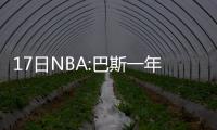  17日NBA:巴斯一年底薪签快船 状元称还需多学习