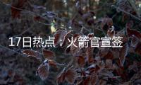 17日热点：火箭官宣签布朗 安德森因伤赛季报销