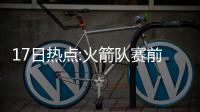 17日热点:火箭队赛前遇枪击 詹皇不屑禅师道歉