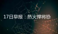 17日早报：热火悍将恐报销 安东尼再谈转会流言