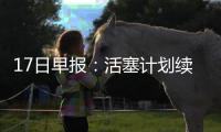  17日早报：活塞计划续约一大将 爵士神塔盼回归