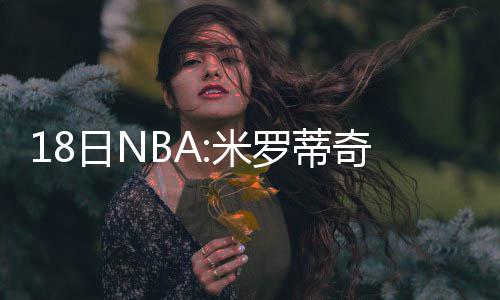 托马斯27分霍福德准三双 凯尔特人主场胜森林狼 也有不少消息值得关注