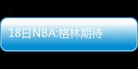 18日NBA:格林期待抢七大战 骑士主帅谈禅师影响