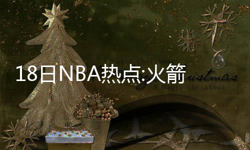 前瞻：詹姆斯PK德拉蒙德 雷霆欲借主场复仇马刺 火箭队两名新秀继续位列TOP10