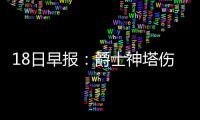 18日早报：爵士神塔伤情成疑 鹈鹕主控即将复出