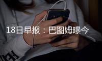 18日早报：巴图姆曝今夏计划 杜克新星备战选秀