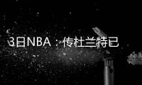 3日NBA：传杜兰特已拒绝快船 四队疯抢克劳福德