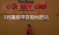 3趟高铁停靠郑州西站 到郑州市中心仅十几分钟