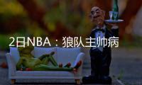 2日NBA：狼队主帅病情恶化 公牛新帅盛赞巴特勒