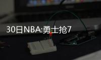 30日NBA:勇士抢7门票5分钟售光 曝白边续约价码